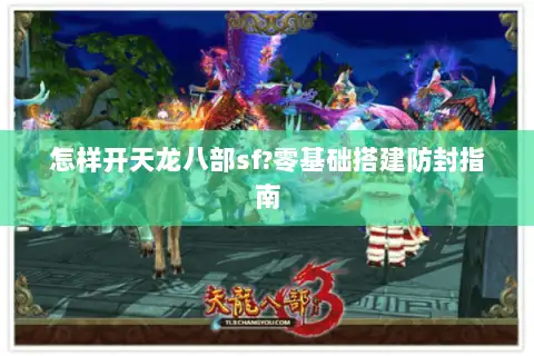 怎样开天龙八部sf?零基础搭建防封指南 怎样开天龙八部sf?零基础搭建防封指南