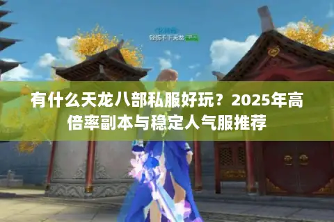 有什么天龙八部私服好玩?2025年高倍率副本与稳定人气服推荐 有什么天龙八部私服好玩?2025年高倍率副本与稳定人气服推荐