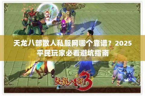 天龙八部散人私服网哪个靠谱?2025平民玩家必看避坑指南 天龙八部散人私服网哪个靠谱?2025平民玩家必看避坑指南