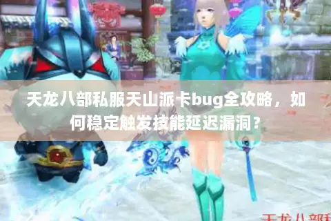 天龙八部私服天山派卡bug全攻略,如何稳定触发技能延迟漏洞? 天龙八部私服天山派卡bug全攻略,如何稳定触发技能延迟漏洞?
