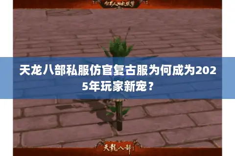 天龙八部私服仿官复古服为何成为2025年玩家新宠? 天龙八部私服仿官复古服为何成为2025年玩家新宠?