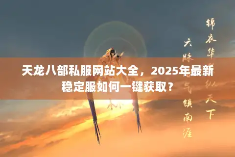 天龙八部私服网站大全,2025年最新稳定服如何一键获取? 天龙八部私服网站大全,2025年最新稳定服如何一键获取?