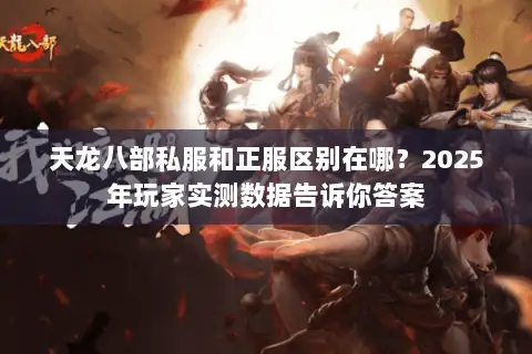 天龙八部私服和正服区别在哪？2025年玩家实测数据告诉你答案
