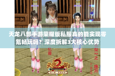 天龙八部手游荣耀版私服真的能实现零氪畅玩吗?深度拆解3大核心优势 天龙八部手游荣耀版私服真的能实现零氪畅玩吗?深度拆解3大核心优势