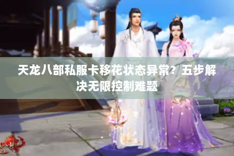 天龙八部私服卡移花状态异常？五步解决无限控制难题