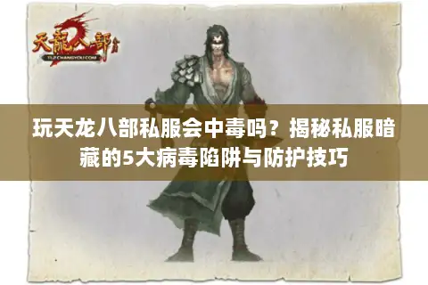 玩天龙八部私服会中毒吗?揭秘私服暗藏的5大病毒陷阱与防护技巧 玩天龙八部私服会中毒吗?揭秘私服暗藏的5大病毒陷阱与防护技巧