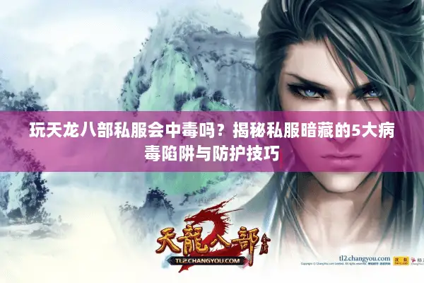 玩天龙八部私服会中毒吗?揭秘私服暗藏的5大病毒陷阱与防护技巧 玩天龙八部私服会中毒吗?揭秘私服暗藏的5大病毒陷阱与防护技巧