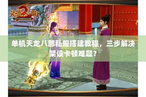 单机天龙八部私服搭建教程,三步解决架设卡顿难题? 单机天龙八部私服搭建教程,三步解决架设卡顿难题?