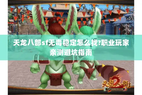 天龙八部sf无毒稳定怎么找?职业玩家亲测避坑指南