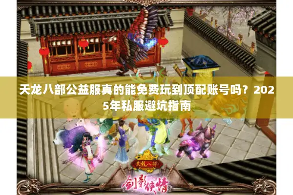 天龙八部公益服真的能免费玩到顶配账号吗?2025年私服避坑指南 天龙八部公益服真的能免费玩到顶配账号吗?2025年私服避坑指南