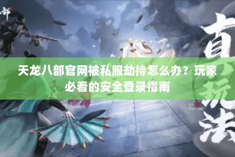 天龙八部官网被私服劫持怎么办？玩家必看的安全登录指南