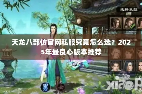 天龙八部仿官网私服究竟怎么选？2025年最良心版本推荐