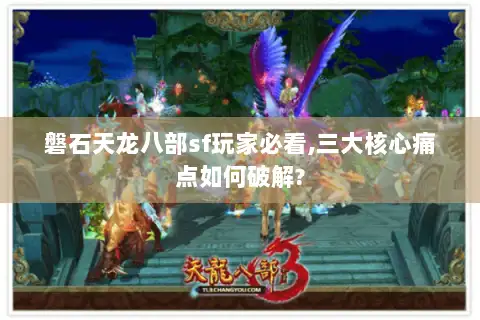 磐石天龙八部sf玩家必看,三大核心痛点如何破解?