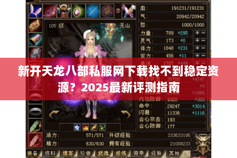 新开天龙八部私服网下载找不到稳定资源？2025最新评测指南
