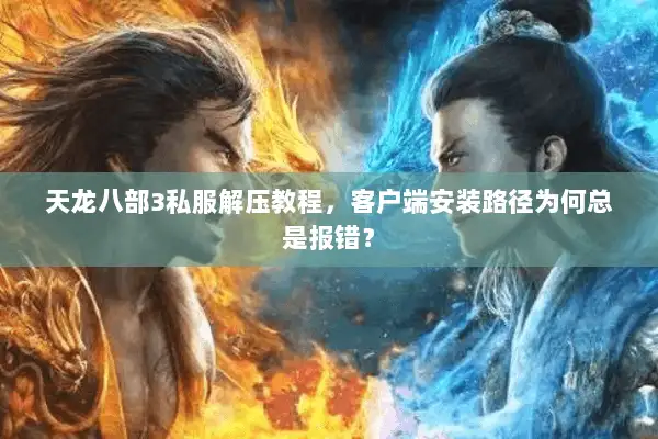 天龙八部3私服解压教程,客户端安装路径为何总是报错? 天龙八部3私服解压教程,客户端安装路径为何总是报错?