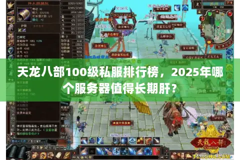 天龙八部100级私服排行榜,2025年哪个服务器值得长期肝? 天龙八部100级私服排行榜,2025年哪个服务器值得长期肝?