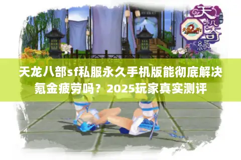 天龙八部sf私服永久手机版能彻底解决氪金疲劳吗？2025玩家真实测评