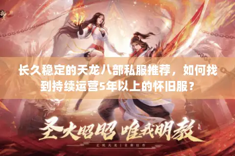 长久稳定的天龙八部私服推荐,如何找到持续运营5年以上的怀旧服? 长久稳定的天龙八部私服推荐,如何找到持续运营5年以上的怀旧服?