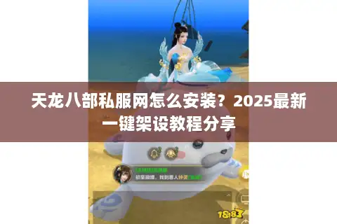 天龙八部私服网怎么安装？2025最新一键架设教程分享