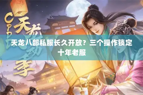 天龙八部私服长久开放？三个操作锁定十年老服