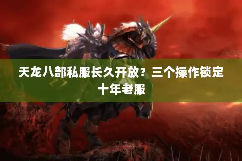 天龙八部私服长久开放？三个操作锁定十年老服