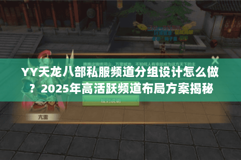 YY天龙八部私服频道分组设计怎么做?2025年高活跃频道布局方案揭秘 YY天龙八部私服频道分组设计怎么做?2025年高活跃频道布局方案揭秘