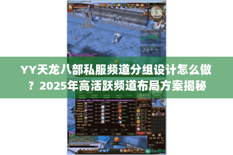 YY天龙八部私服频道分组设计怎么做?2025年高活跃频道布局方案揭秘 YY天龙八部私服频道分组设计怎么做?2025年高活跃频道布局方案揭秘