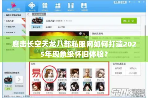 鹰击长空天龙八部私服网如何打造2025年现象级怀旧体验? 鹰击长空天龙八部私服网如何打造2025年现象级怀旧体验?