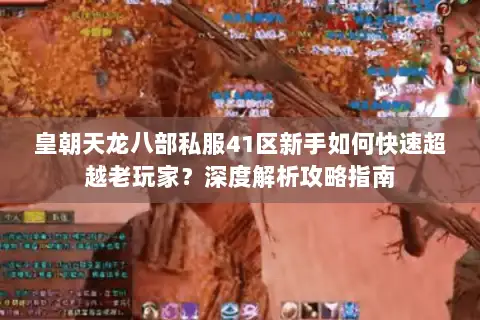 皇朝天龙八部私服41区新手如何快速超越老玩家?深度解析攻略指南 皇朝天龙八部私服41区新手如何快速超越老玩家?深度解析攻略指南