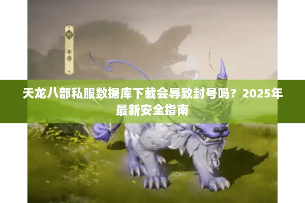天龙八部私服数据库下载会导致封号吗？2025年最新安全指南