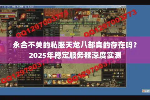 永合不关的私服天龙八部真的存在吗？2025年稳定服务器深度实测