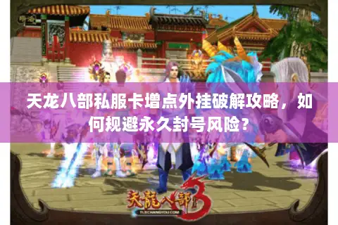 天龙八部私服卡增点外挂破解攻略,如何规避永久封号风险? 天龙八部私服卡增点外挂破解攻略,如何规避永久封号风险?