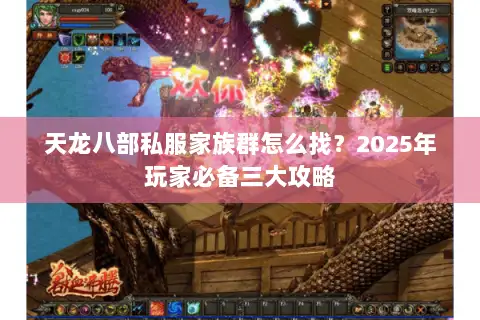 天龙八部私服家族群怎么找?2025年玩家必备三大攻略 天龙八部私服家族群怎么找?2025年玩家必备三大攻略