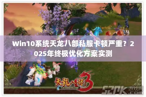 Win10系统天龙八部私服卡顿严重?2025年终极优化方案实测 Win10系统天龙八部私服卡顿严重?2025年终极优化方案实测