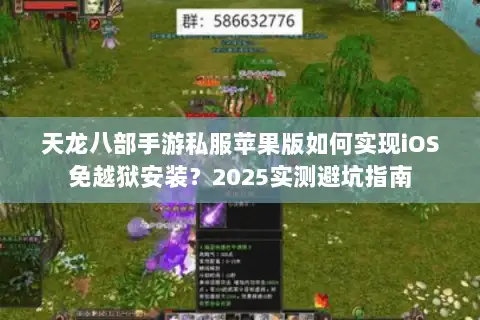 天龙八部手游私服苹果版如何实现iOS免越狱安装?2025实测避坑指南 天龙八部手游私服苹果版如何实现iOS免越狱安装?2025实测避坑指南