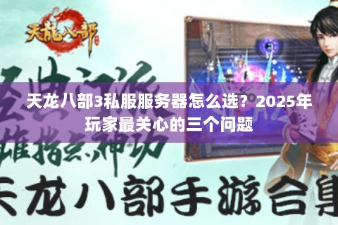 天龙八部3私服服务器怎么选?2025年玩家最关心的三个问题 天龙八部3私服服务器怎么选?2025年玩家最关心的三个问题