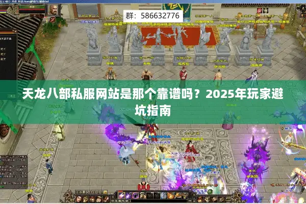 天龙八部私服网站是那个靠谱吗？2025年玩家避坑指南