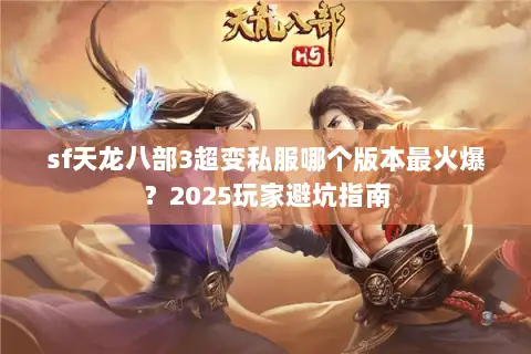 sf天龙八部3超变私服哪个版本最火爆？2025玩家避坑指南