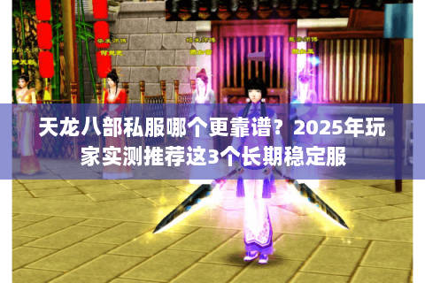 天龙八部私服哪个更靠谱?2025年玩家实测推荐这3个长期稳定服 天龙八部私服哪个更靠谱?2025年玩家实测推荐这3个长期稳定服