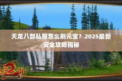 天龙八部私服怎么刷元宝?2025最新安全攻略揭秘 天龙八部私服怎么刷元宝?2025最新安全攻略揭秘