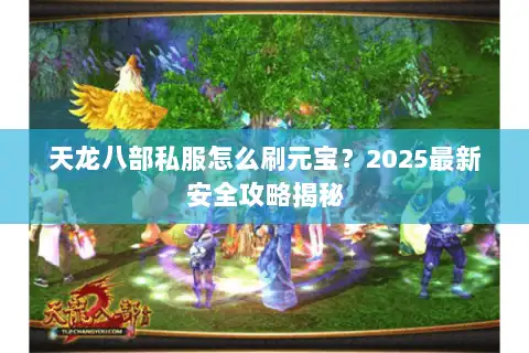 天龙八部私服怎么刷元宝?2025最新安全攻略揭秘 天龙八部私服怎么刷元宝?2025最新安全攻略揭秘