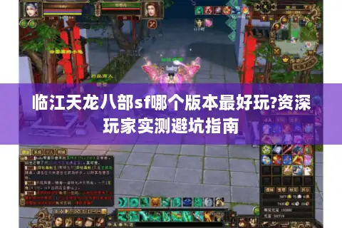 临江天龙八部sf哪个版本最好玩?资深玩家实测避坑指南