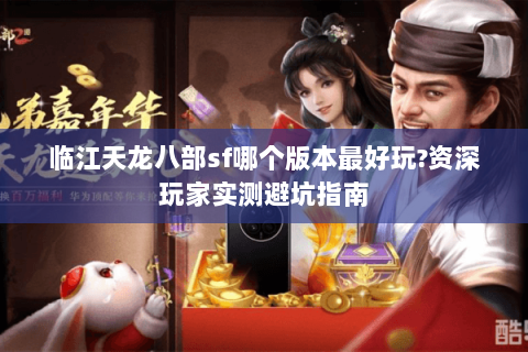 临江天龙八部sf哪个版本最好玩?资深玩家实测避坑指南