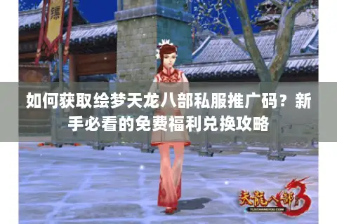 如何获取绘梦天龙八部私服推广码?新手必看的免费福利兑换攻略 如何获取绘梦天龙八部私服推广码?新手必看的免费福利兑换攻略