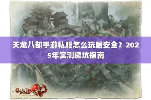 天龙八部手游私服怎么玩最安全？2025年实测避坑指南