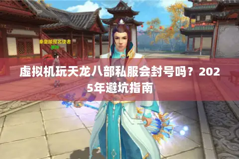 虚拟机玩天龙八部私服会封号吗？2025年避坑指南