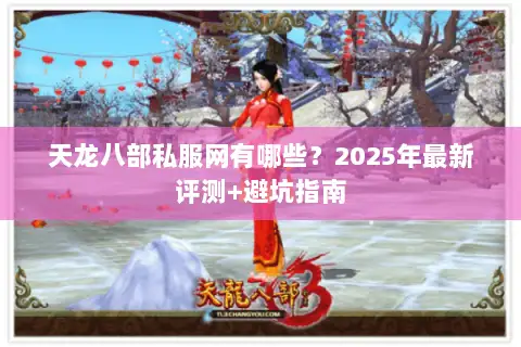 天龙八部私服网有哪些？2025年最新评测+避坑指南
