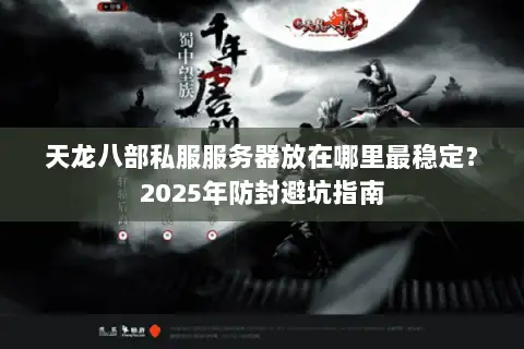 天龙八部私服服务器放在哪里最稳定？2025年防封避坑指南