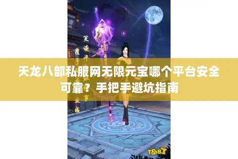 天龙八部私服网无限元宝哪个平台安全可靠?手把手避坑指南 天龙八部私服网无限元宝哪个平台安全可靠?手把手避坑指南