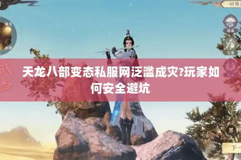 天龙八部变态私服网泛滥成灾?玩家如何安全避坑 天龙八部变态私服网泛滥成灾?玩家如何安全避坑
